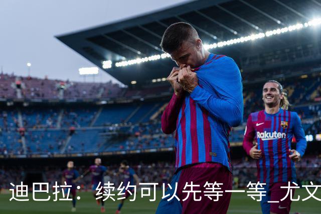 迪巴拉：续约可以先等一等 尤文有很多事要处理